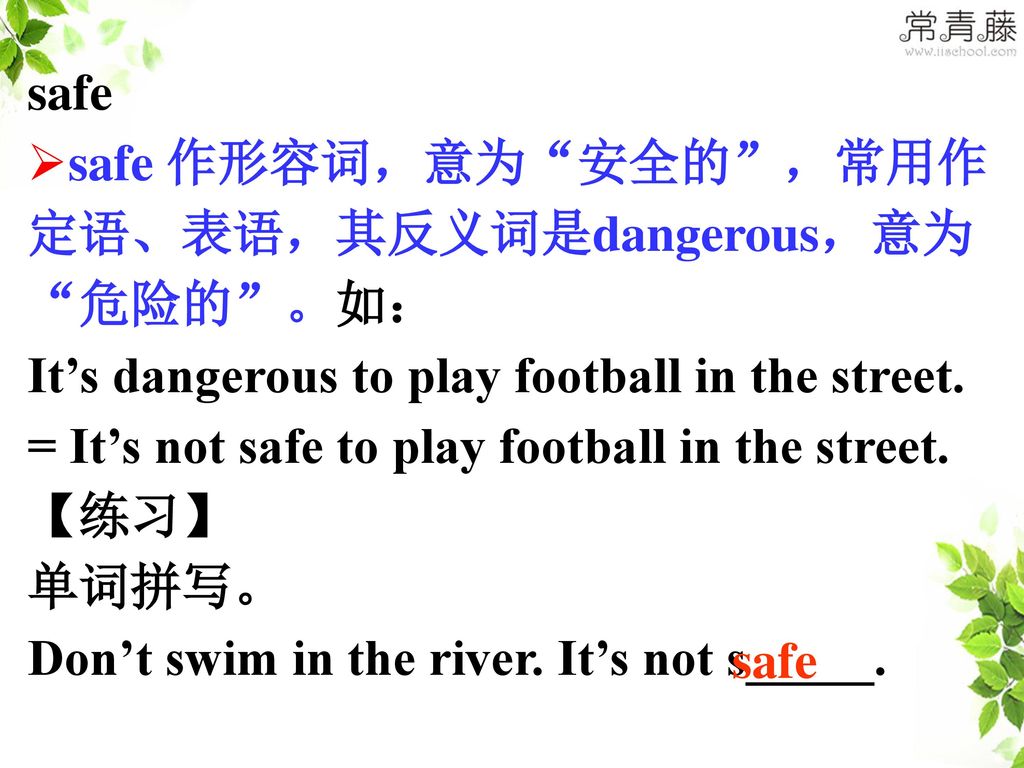 safe 作形容词，意为 安全的 ，常用作定语、表语，其反义词是dangerous，意为 危险的 。如：