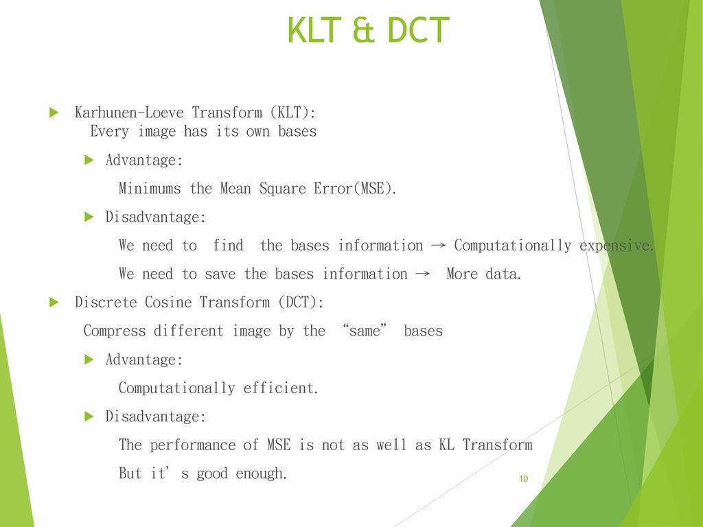 KLT & DCT Karhunen-Loeve Transform (KLT): Every image has its own bases. Advantage: Minimums the Mean Square Error(MSE).