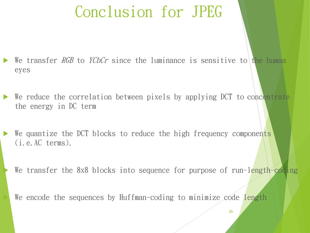 Conclusion for JPEG We transfer RGB to YCbCr since the luminance is sensitive to the human eyes.
