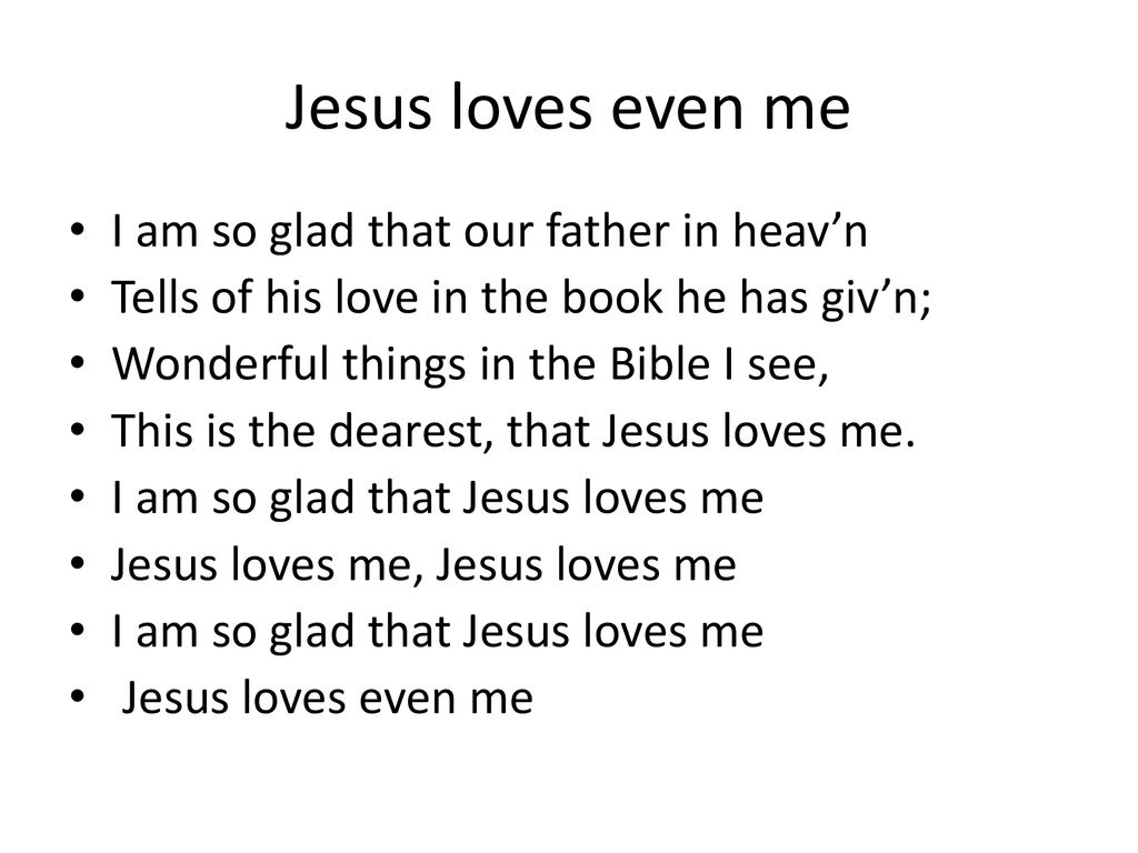 Jesus loves even me I am so glad that our father in heav’n