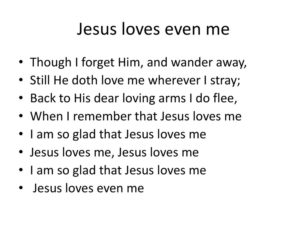 Jesus loves even me Though I forget Him, and wander away,