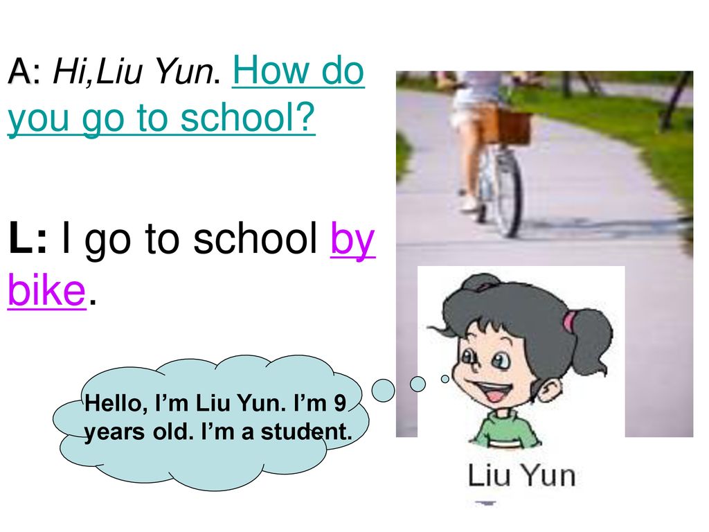 L: I go to school by bike. A: Hi,Liu Yun. How do you go to school