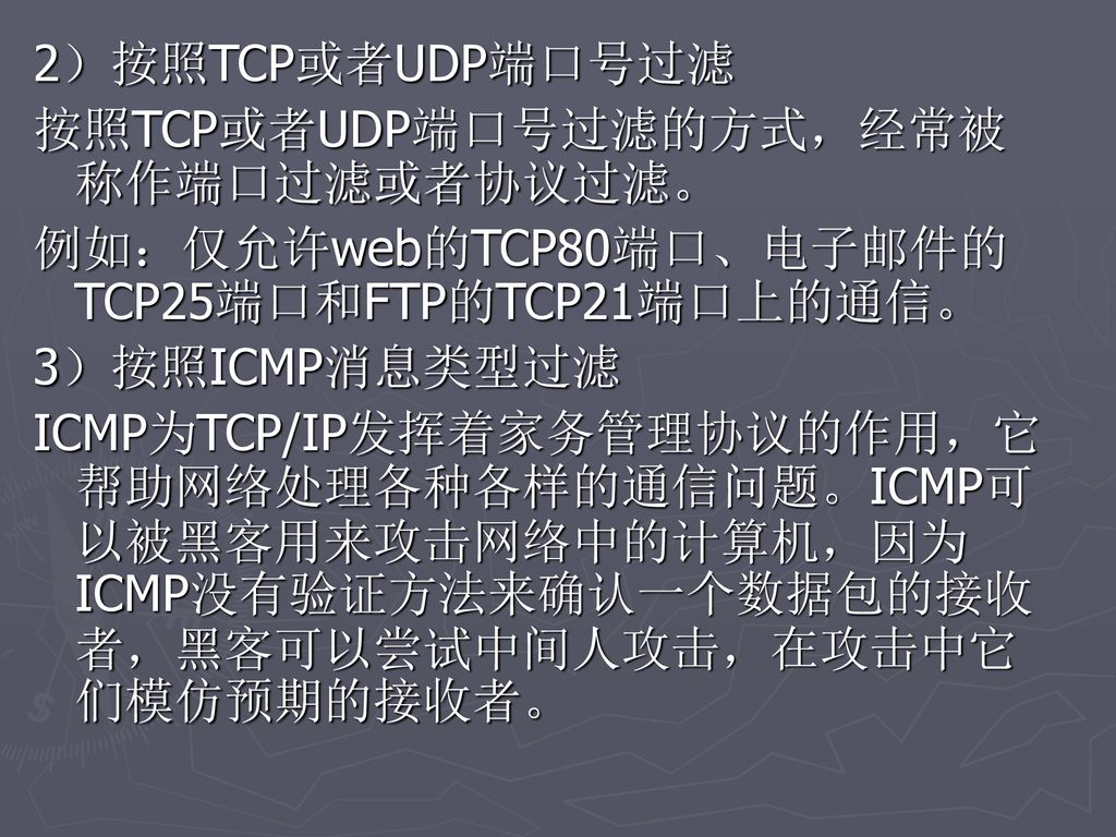 2）按照TCP或者UDP端口号过滤 按照TCP或者UDP端口号过滤的方式，经常被称作端口过滤或者协议过滤。 例如：仅允许web的TCP80端口、电子邮件的TCP25端口和FTP的TCP21端口上的通信。