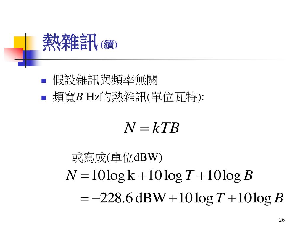 熱雜訊 (續) 假設雜訊與頻率無關 頻寬B Hz的熱雜訊(單位瓦特): 或寫成(單位dBW)