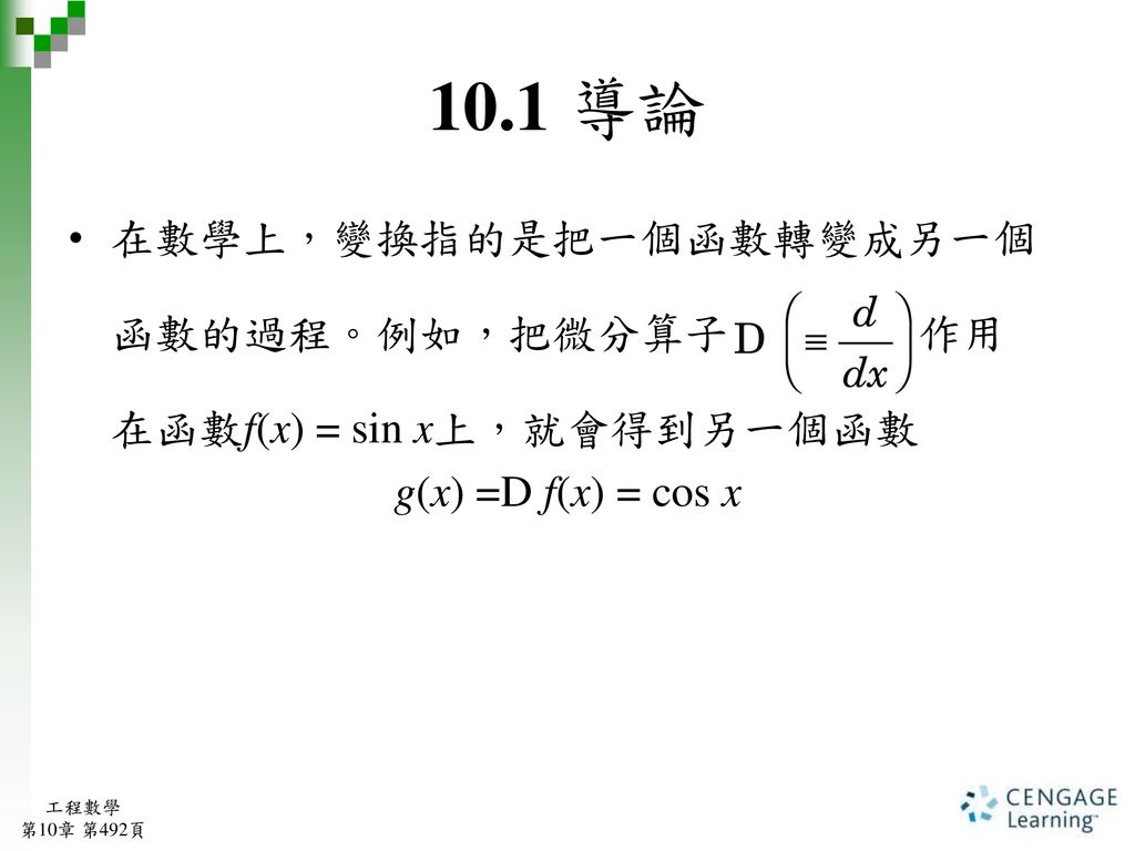 10.1 導論 在數學上，變換指的是把一個函數轉變成另一個 函數的過程。例如，把微分算子 作用