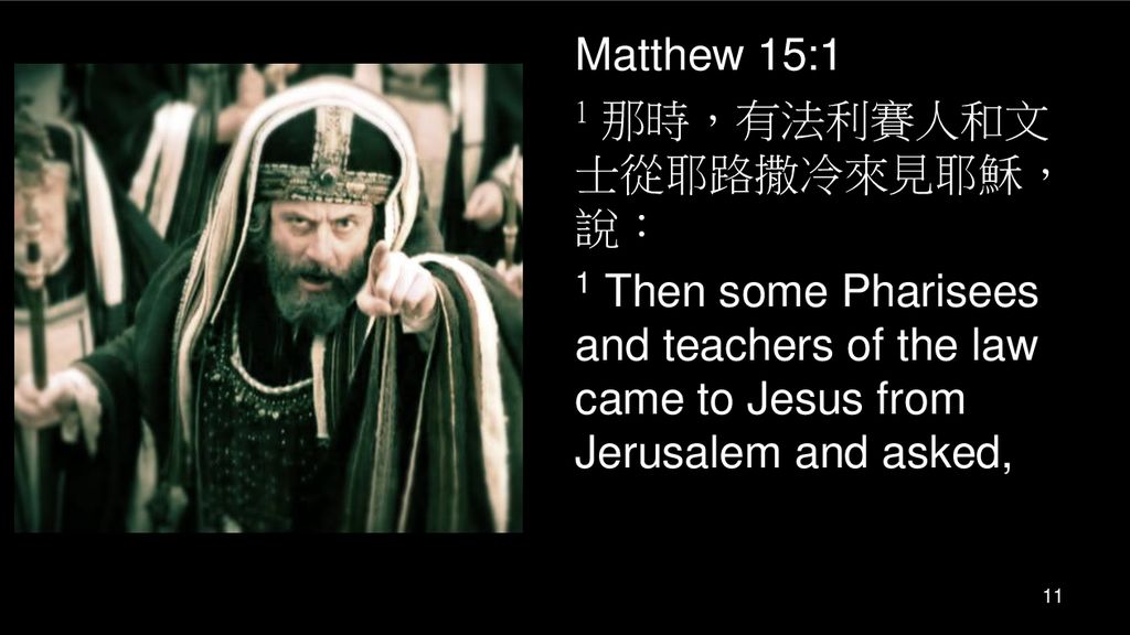 Matthew 15:1 1 那時，有法利賽人和文士從耶路撒冷來見耶穌，說： 1 Then some Pharisees and teachers of the law came to Jesus from Jerusalem and asked,