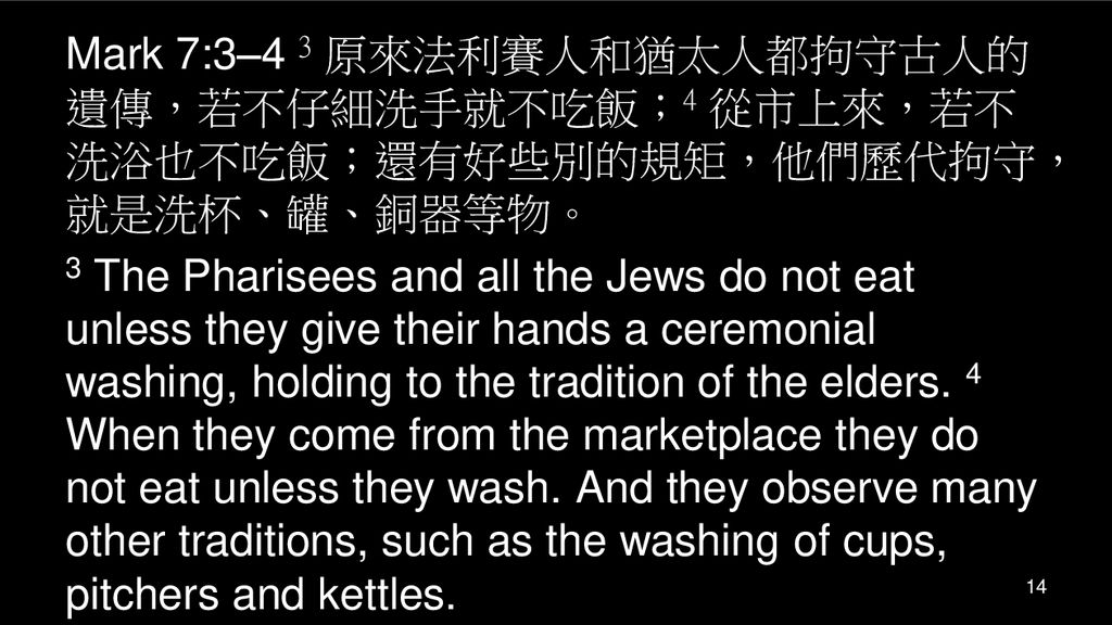 Mark 7:3–4 3 原來法利賽人和猶太人都拘守古人的遺傳，若不仔細洗手就不吃飯；4 從市上來，若不洗浴也不吃飯；還有好些別的規矩，他們歷代拘守，就是洗杯、罐、銅器等物。