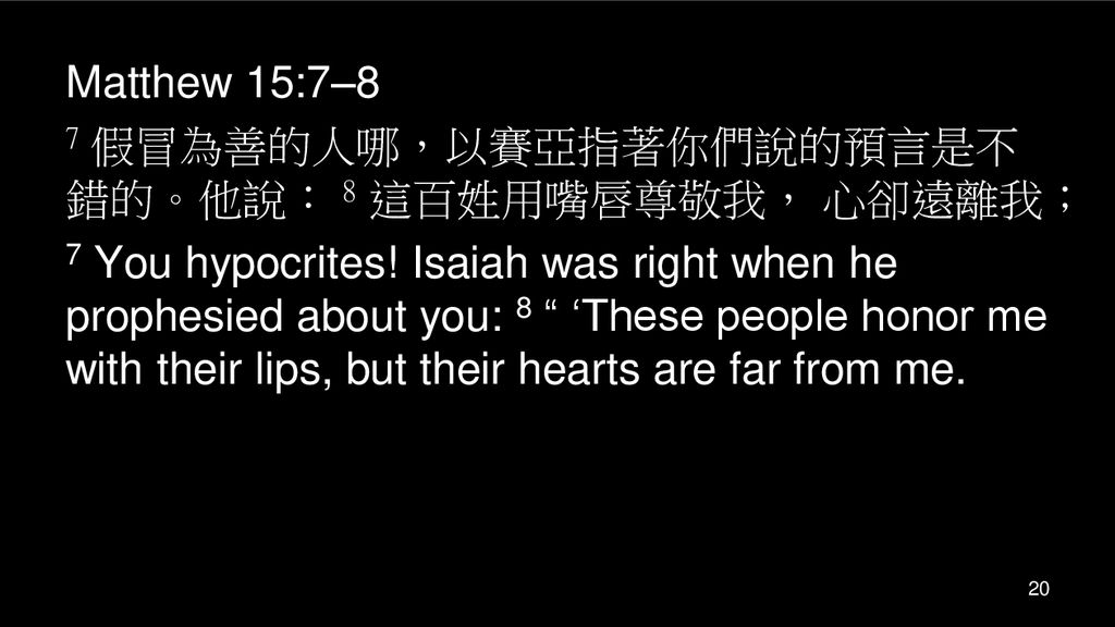 Matthew 15:7–8 7 假冒為善的人哪，以賽亞指著你們說的預言是不錯的。他說： 8 這百姓用嘴唇尊敬我， 心卻遠離我；