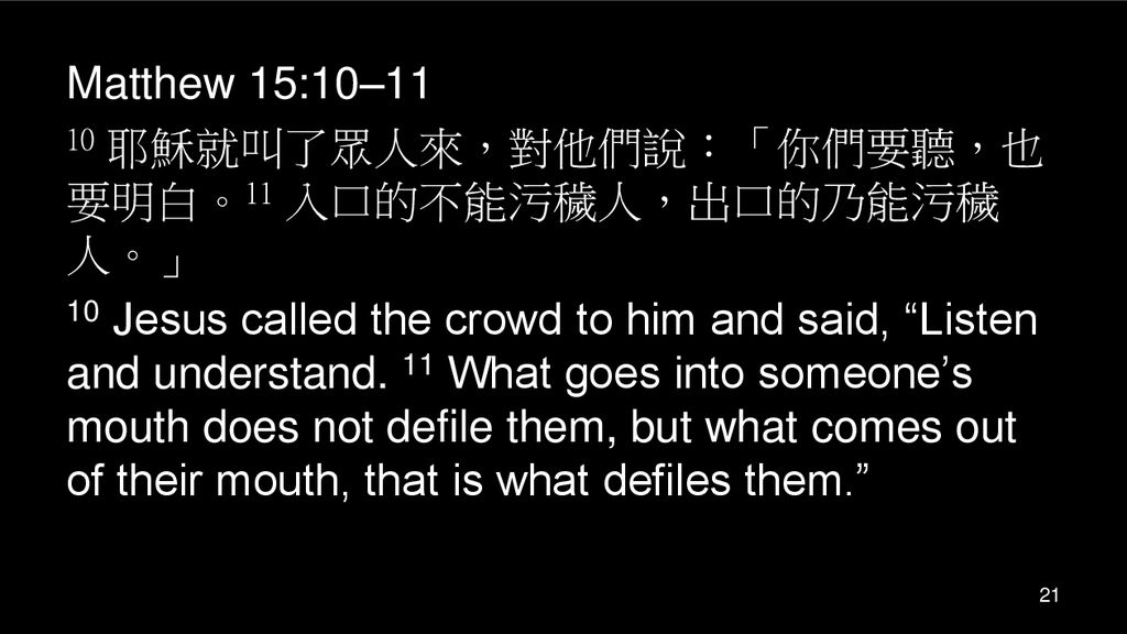 Matthew 15:10–11 10 耶穌就叫了眾人來，對他們說：「你們要聽，也要明白。11 入口的不能污穢人，出口的乃能污穢人。」