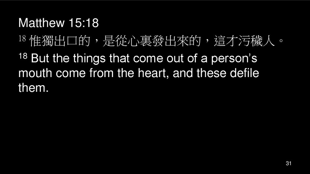 Matthew 15:18 18 惟獨出口的，是從心裏發出來的，這才污穢人。 18 But the things that come out of a person’s mouth come from the heart, and these defile them.