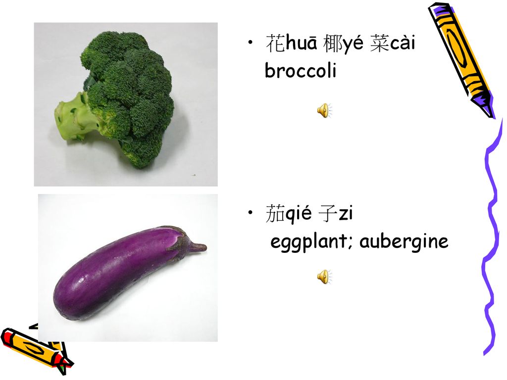 花huā 椰yé 菜cài broccoli 茄qié 子zi eggplant; aubergine