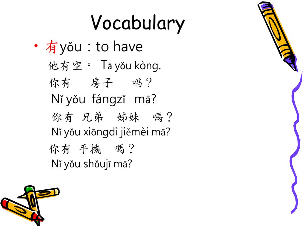 Vocabulary 有yǒu：to have 他有空。 Tā yǒu kòng. Nǐ yǒu fángzǐ mā