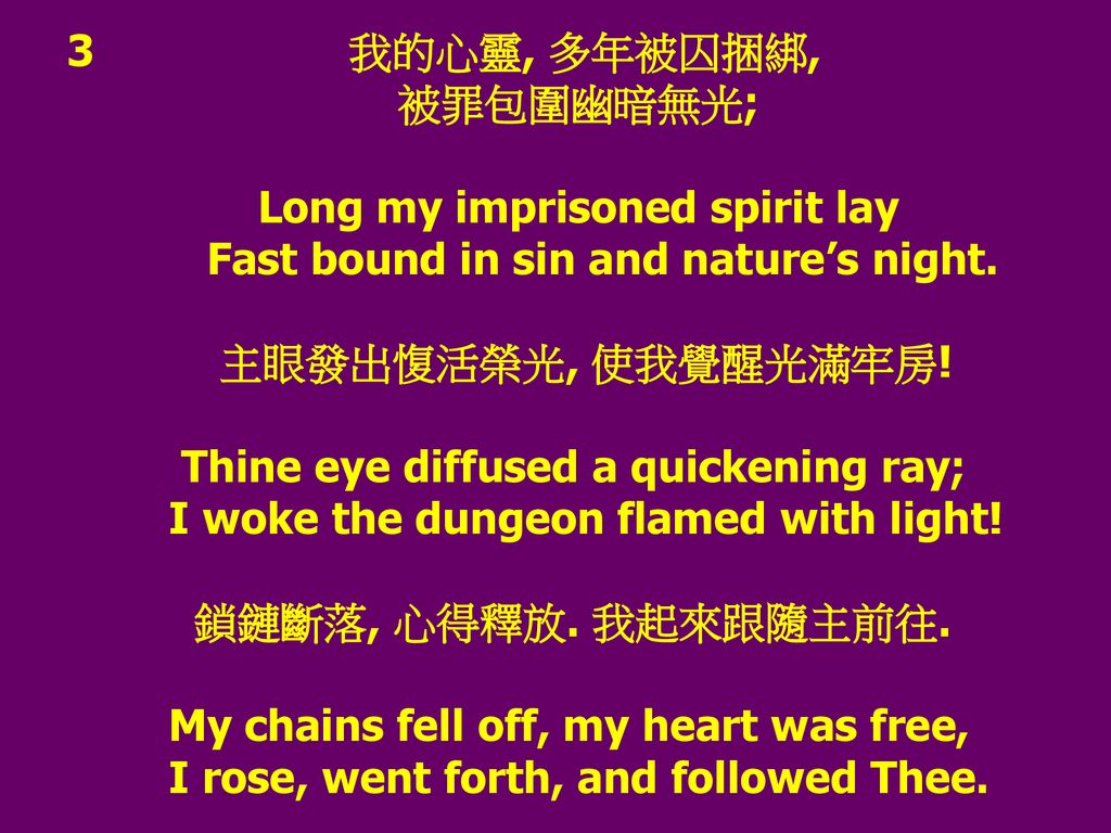 3 我的心靈, 多年被囚捆綁, 被罪包圍幽暗無光; Long my imprisoned spirit lay. Fast bound in sin and nature’s night.