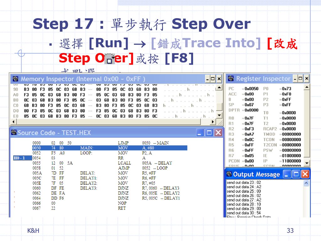 Step 17 : 單步執行 Step Over 選擇 [Run]  [錯成Trace Into] [改成Step Over]或按 [F8] 或點選 。 K&H