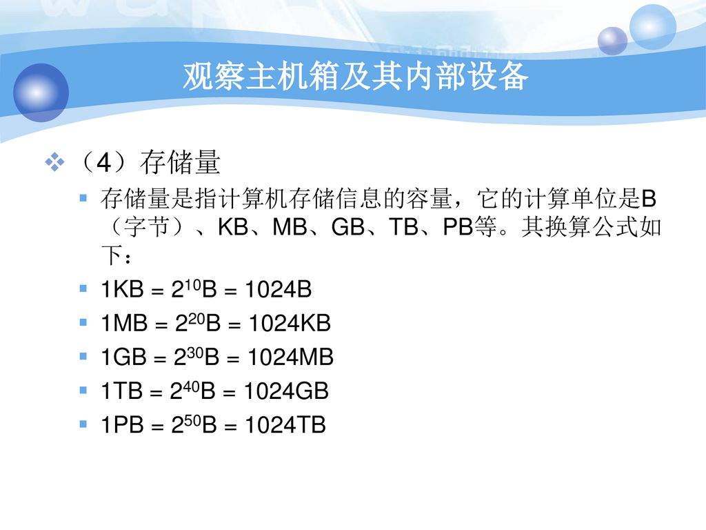 观察主机箱及其内部设备 （4）存储量. 存储量是指计算机存储信息的容量，它的计算单位是B（字节）、KB、MB、GB、TB、PB等。其换算公式如下： 1KB = 210B = 1024B. 1MB = 220B = 1024KB.