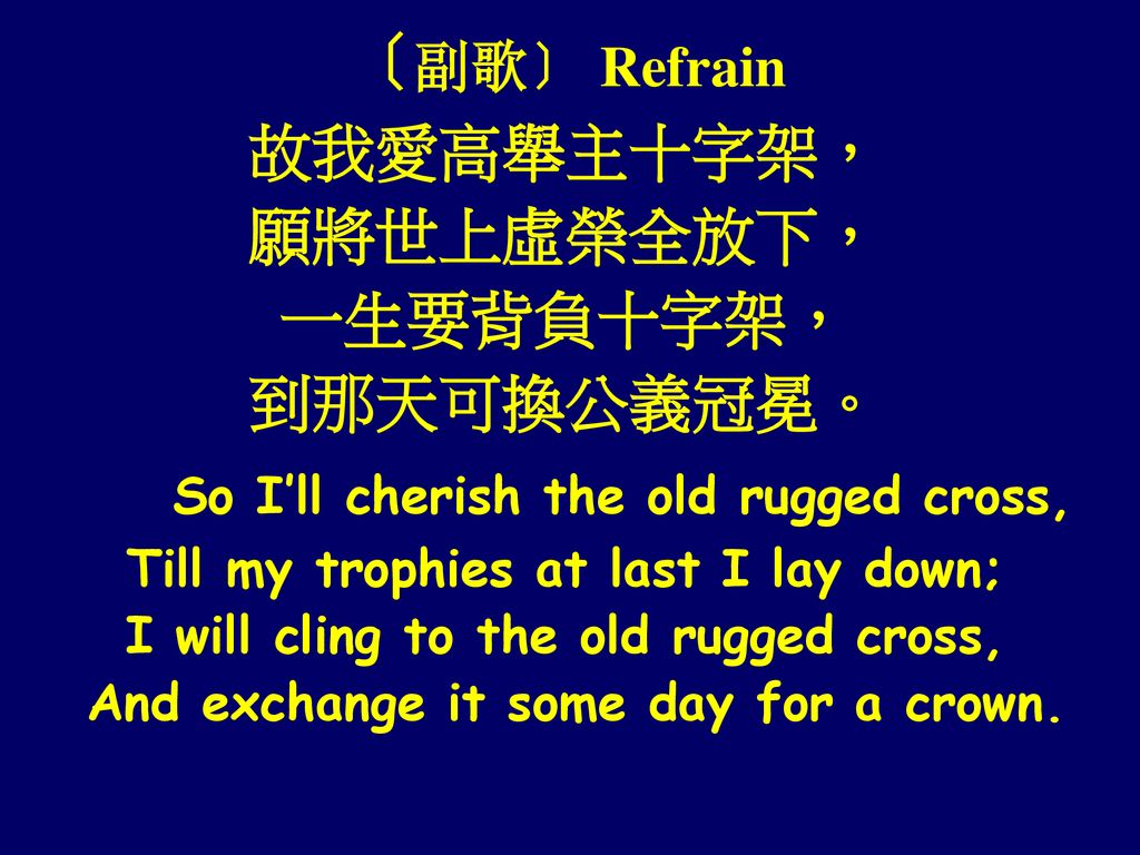 〔副歌〕 Refrain 故我愛高舉主十字架， 願將世上虛榮全放下， 一生要背負十字架， 到那天可換公義冠冕。