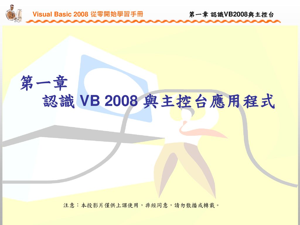 第ㄧ章 認識 VB 2008 與主控台應用程式 注意：本投影片僅供上課使用，非經同意，請勿散播或轉載。