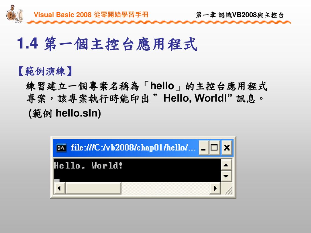 1.4 第一個主控台應用程式 【範例演練】 練習建立一個專案名稱為「hello」的主控台應用程式 專案，該專案執行時能印出 Hello, World! 訊息。 (範例 hello.sln)