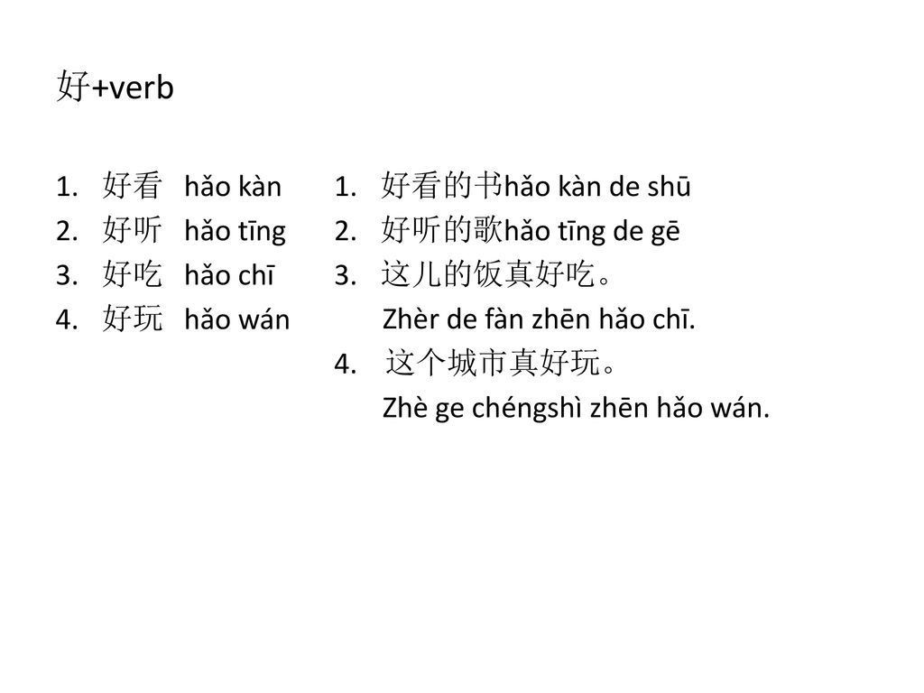 好+verb 好看 hǎo kàn 好听 hǎo tīng 好吃 hǎo chī 好玩 hǎo wán 好看的书hǎo kàn de shū