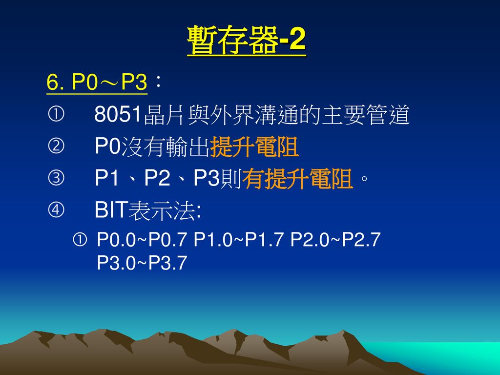 暫存器-2 6. P0～P3： 8051晶片與外界溝通的主要管道 P0沒有輸出提升電阻 P1、P2、P3則有提升電阻。 BIT表示法: