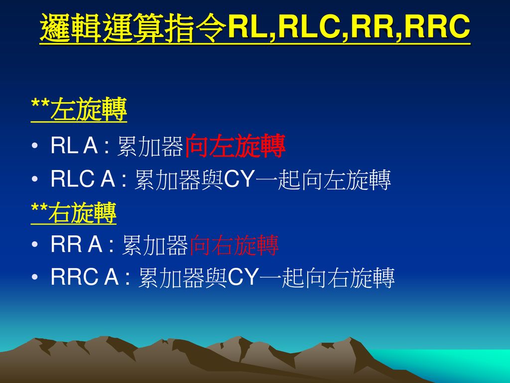 邏輯運算指令RL,RLC,RR,RRC **左旋轉 RL A : 累加器向左旋轉 RLC A : 累加器與CY一起向左旋轉 **右旋轉