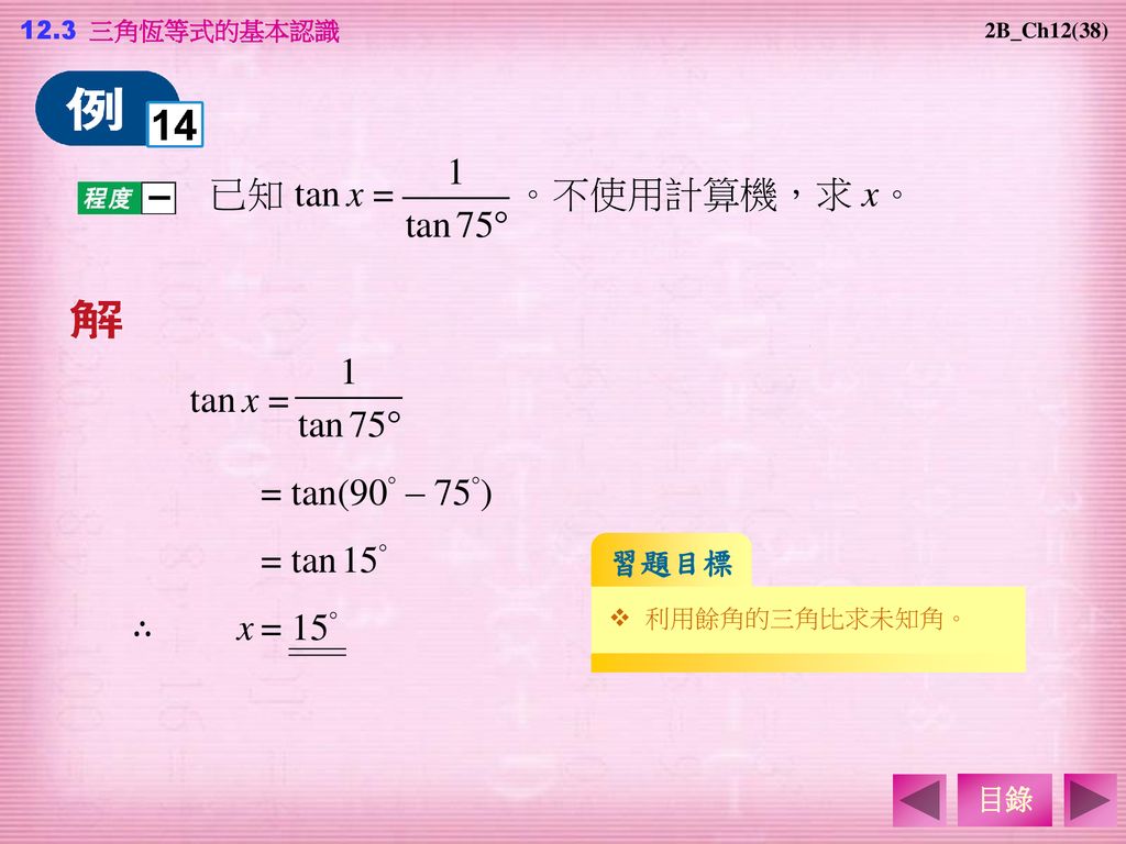 已知 tan x = 。不使用計算機，求 x。 tan x = = tan(90° – 75°) = tan 15° ∴ x = 15°