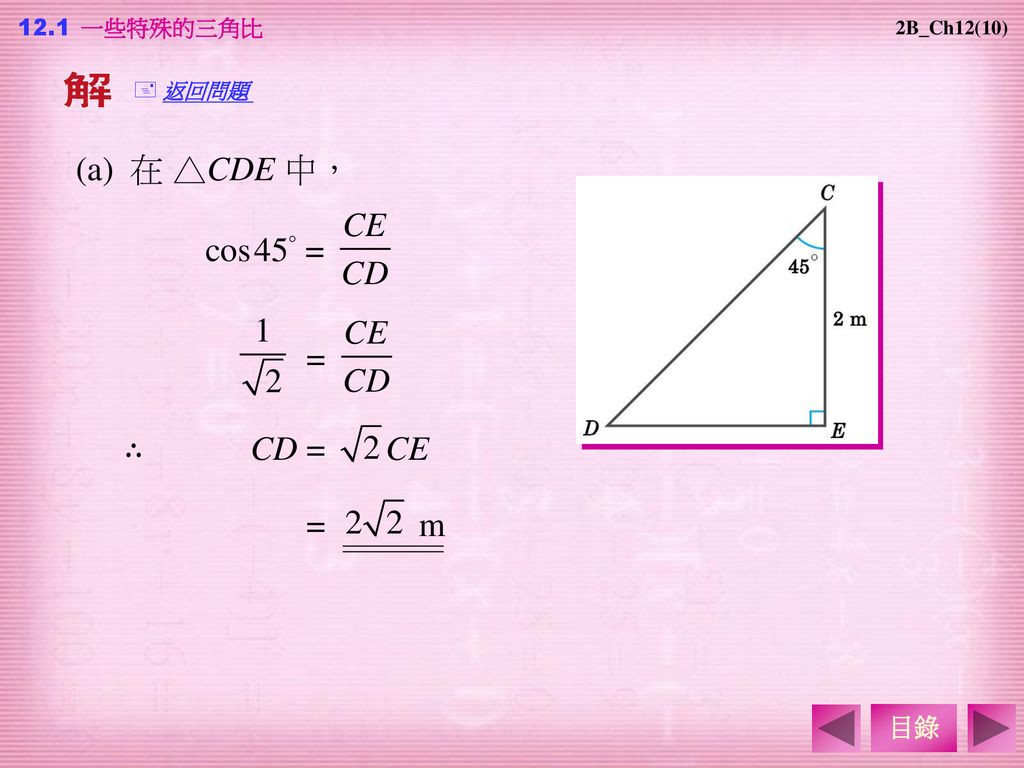 (a) 在 △CDE 中， cos 45° = = ∴ CD = CE = m 目錄 12.1 一些特殊的三角比 返回問題