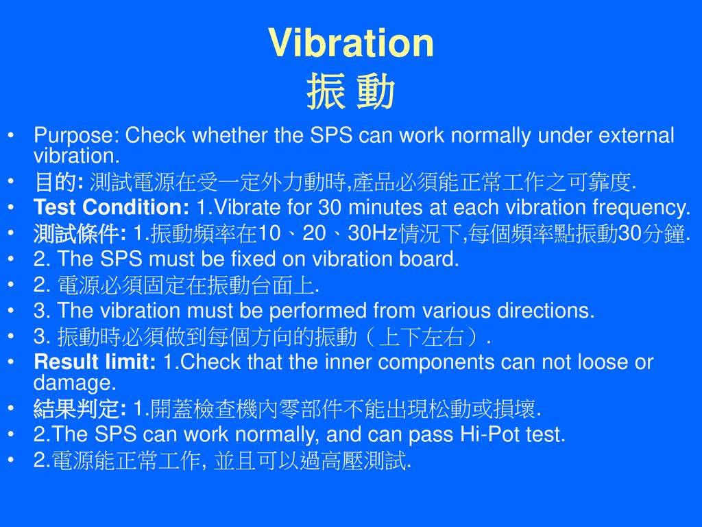 Vibration 振 動 Purpose: Check whether the SPS can work normally under external vibration. 目的: 測試電源在受一定外力動時,產品必須能正常工作之可靠度.