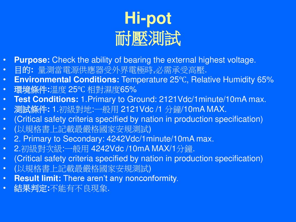 Hi-pot 耐壓測試 Purpose: Check the ability of bearing the external highest voltage. 目的: 量測當電源供應器受外界電極時,必需承受高壓.