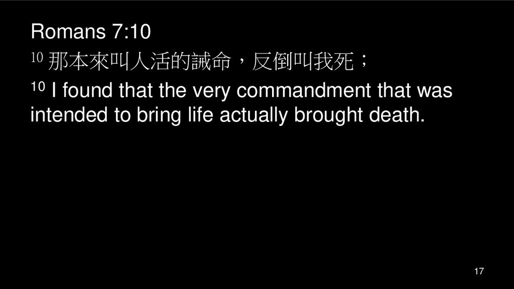 Romans 7:10 10 那本來叫人活的誡命，反倒叫我死； 10 I found that the very commandment that was intended to bring life actually brought death.