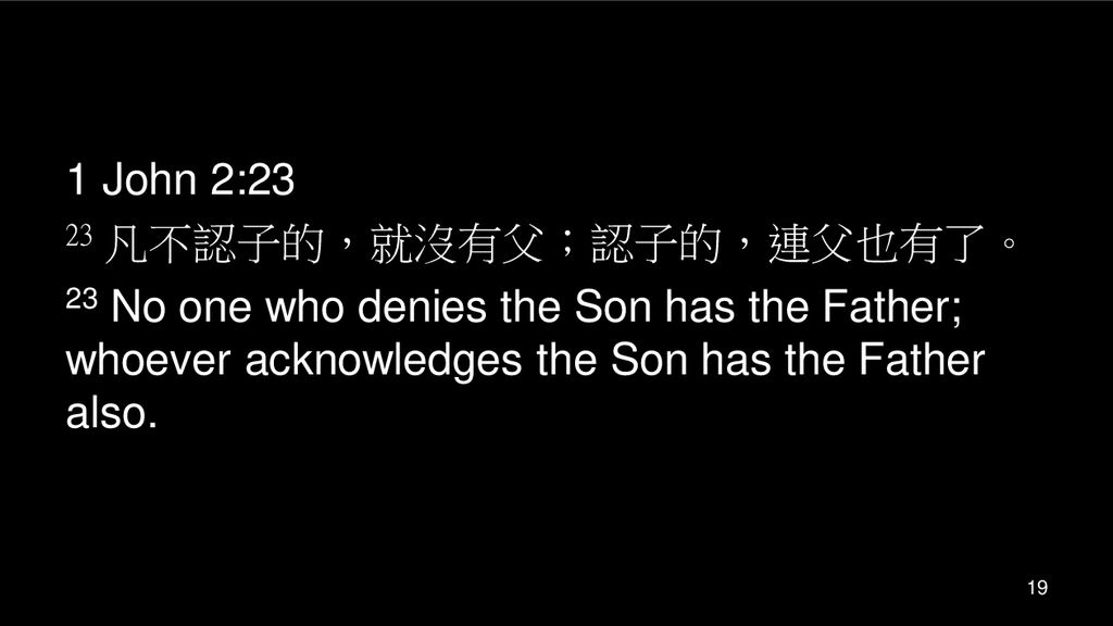 1 John 2:23 23 凡不認子的，就沒有父；認子的，連父也有了。 23 No one who denies the Son has the Father; whoever acknowledges the Son has the Father also.