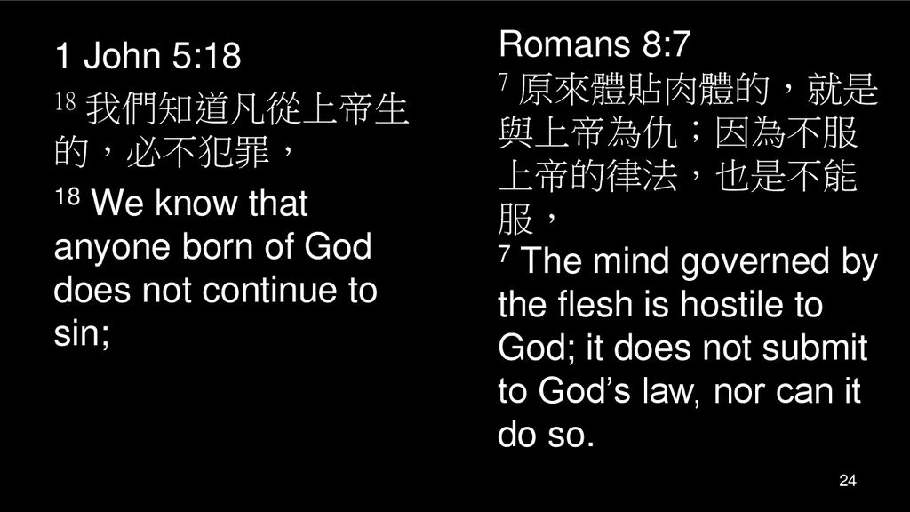 Romans 8:7 7 原來體貼肉體的，就是與上帝為仇；因為不服上帝的律法，也是不能服， 7 The mind governed by the flesh is hostile to God; it does not submit to God’s law, nor can it do so.
