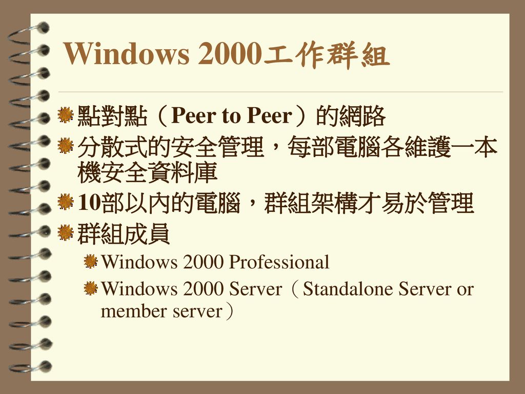 Windows 2000工作群組 點對點（Peer to Peer）的網路 分散式的安全管理，每部電腦各維護一本機安全資料庫