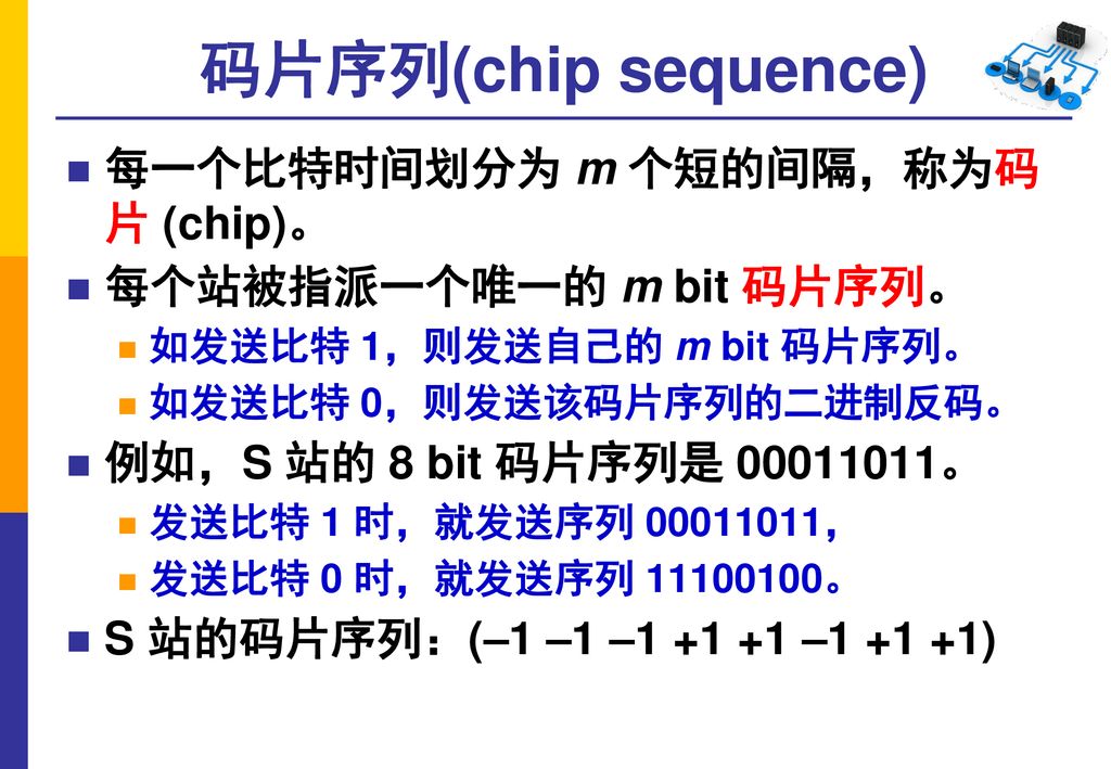 码片序列(chip sequence) 每一个比特时间划分为 m 个短的间隔，称为码 片 (chip)。