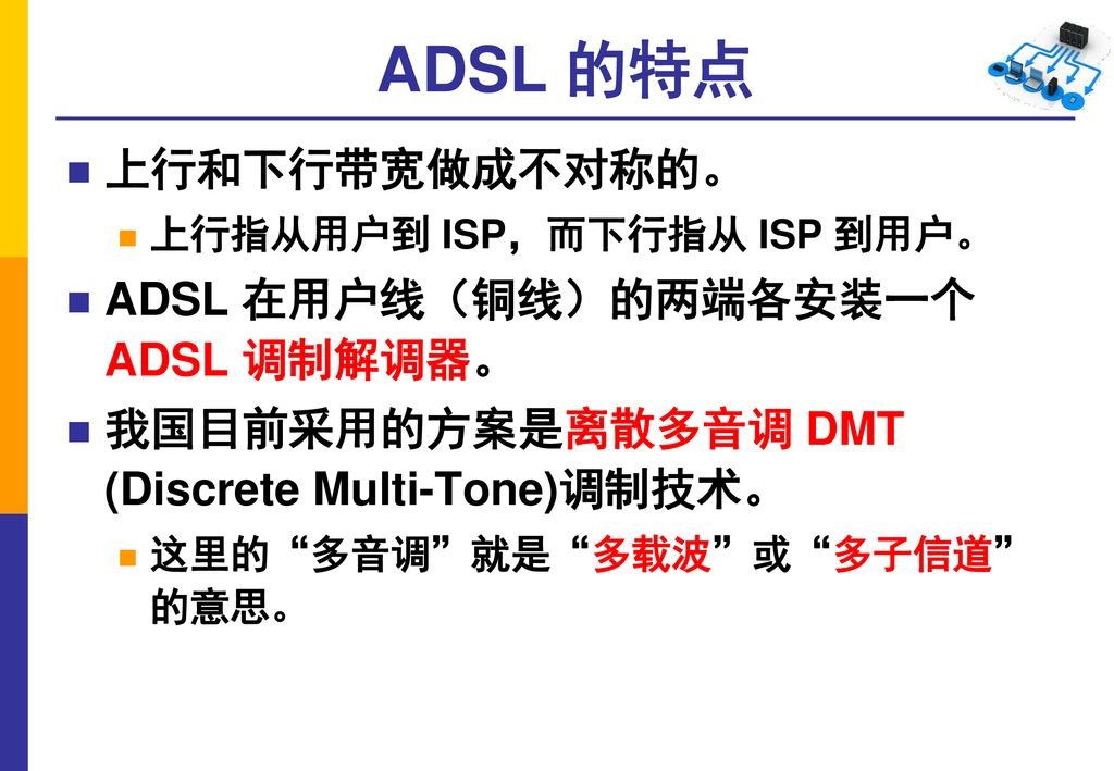 ADSL 的特点 上行和下行带宽做成不对称的。 ADSL 在用户线（铜线）的两端各安装一个 ADSL 调制解调器。
