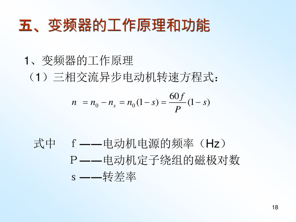 五、变频器的工作原理和功能 1、变频器的工作原理 （1）三相交流异步电动机转速方程式： 式中 ｆ――电动机电源的频率（Hz）