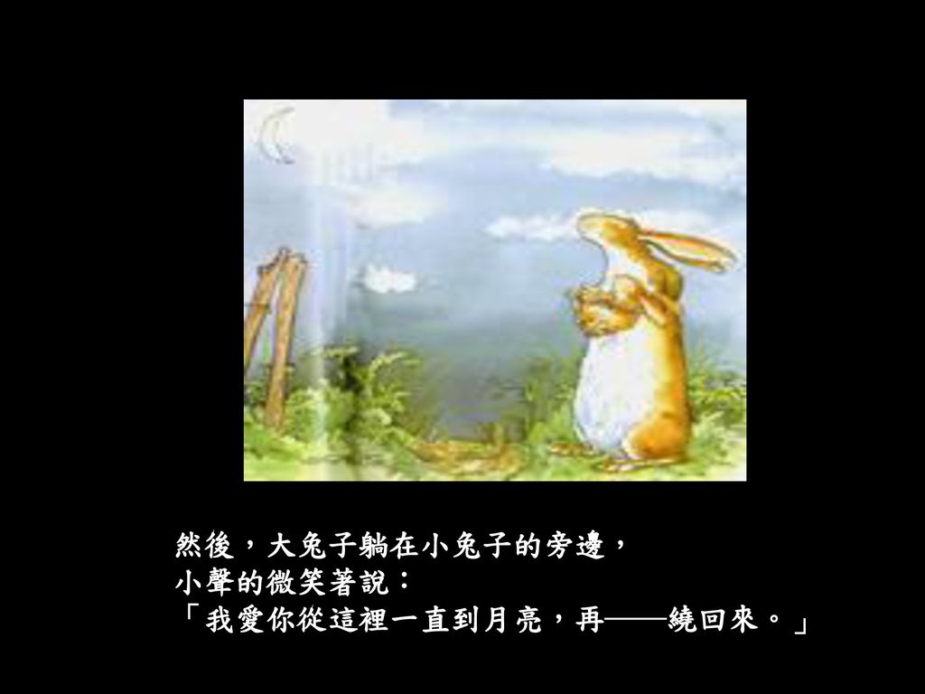 然後，大兔子躺在小兔子的旁邊， 小聲的微笑著說： 「我愛你從這裡一直到月亮，再──繞回來。」