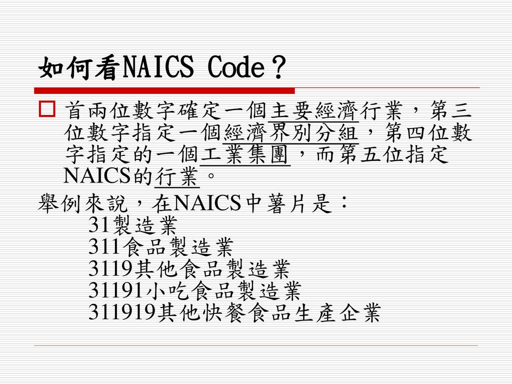 如何看NAICS Code？ 首兩位數字確定一個主要經濟行業，第三位數字指定一個經濟界別分組，第四位數字指定的一個工業集團，而第五位指定NAICS的行業。