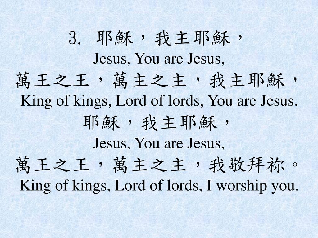 3. 耶穌，我主耶穌， Jesus, You are Jesus, 萬王之王，萬主之主，我主耶穌， King of kings, Lord of lords, You are Jesus.
