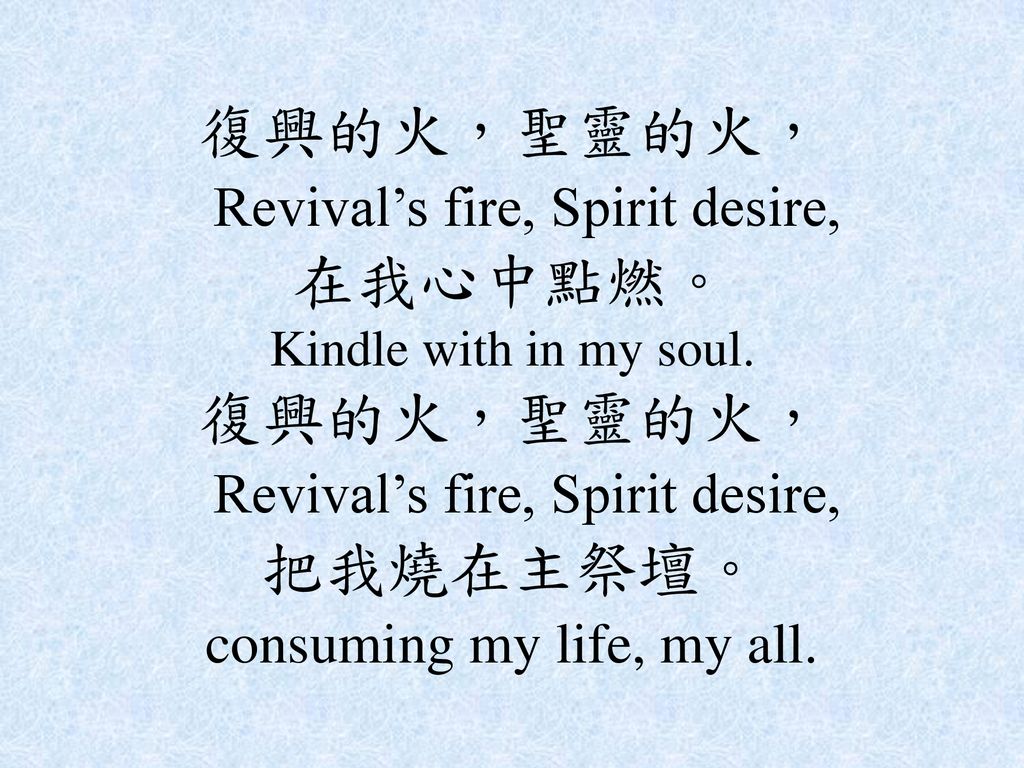 復興的火，聖靈的火， Revival’s fire, Spirit desire, 在我心中點燃。 Kindle with in my soul.