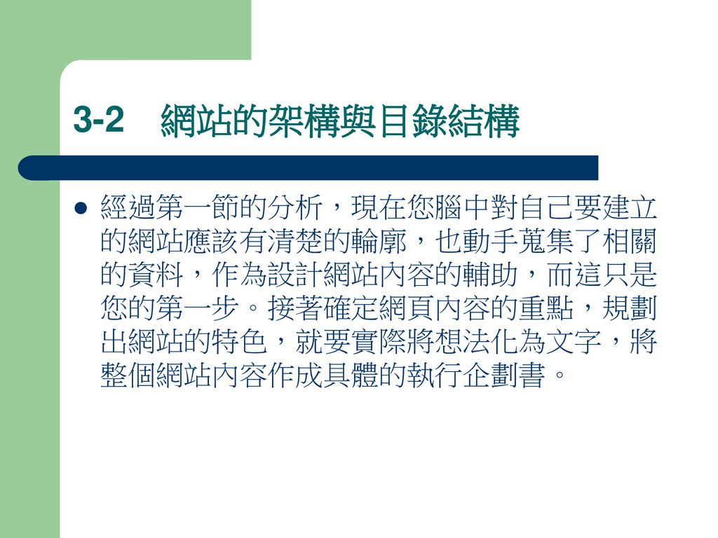 3 1 想做出甚麼樣的網站現在您對網站 網頁已經有基本的概念了 不過要實際開始製作網站 還需要經過規劃的過程 本章中尚未開始動手設計網頁 而先來學習建立網站的重要觀念也就是網站的規劃與設定 首先您必須先對自己要建立的網站有基本的架構 才能動手建立網站 做好