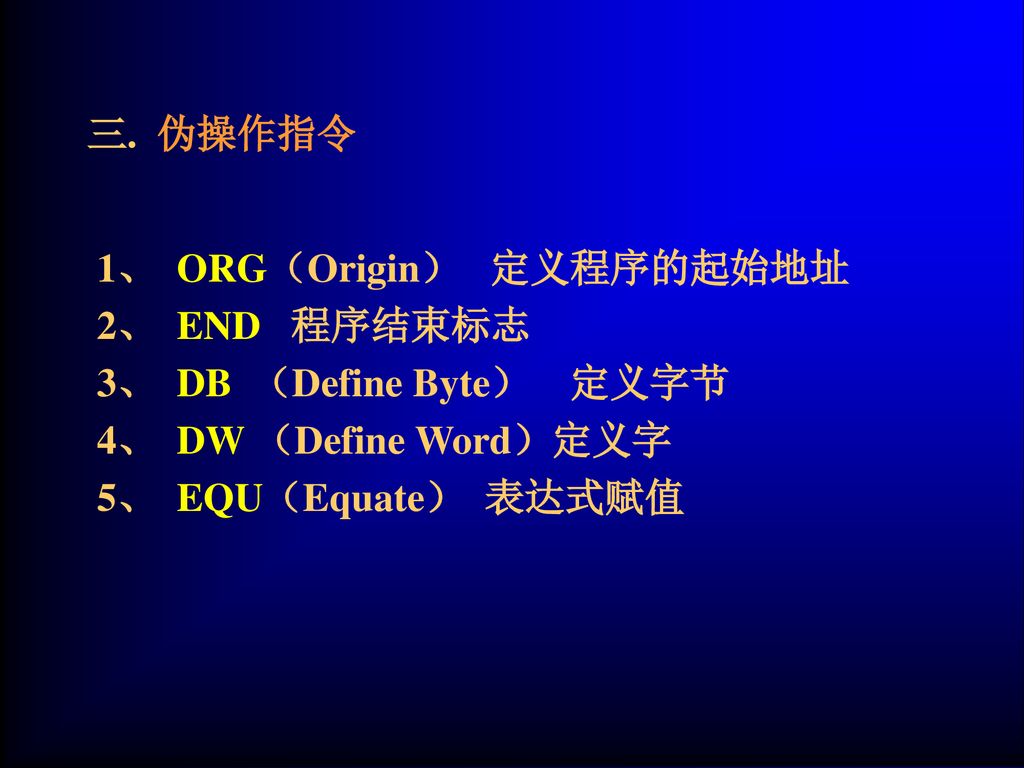 三. 伪操作指令 1、 ORG（Origin） 定义程序的起始地址. 2、 END 程序结束标志. 3、 DB （Define Byte） 定义字节. 4、 DW （Define Word）定义字.