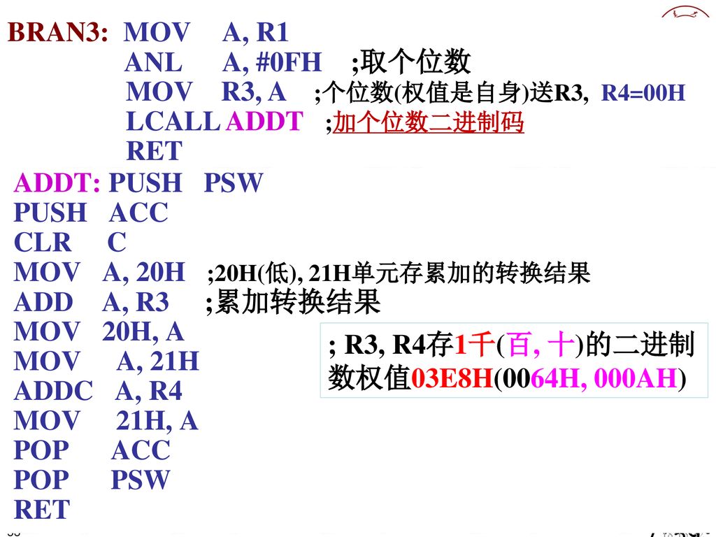 MOV R3, A ;个位数(权值是自身)送R3, R4=00H LCALL ADDT ;加个位数二进制码 RET