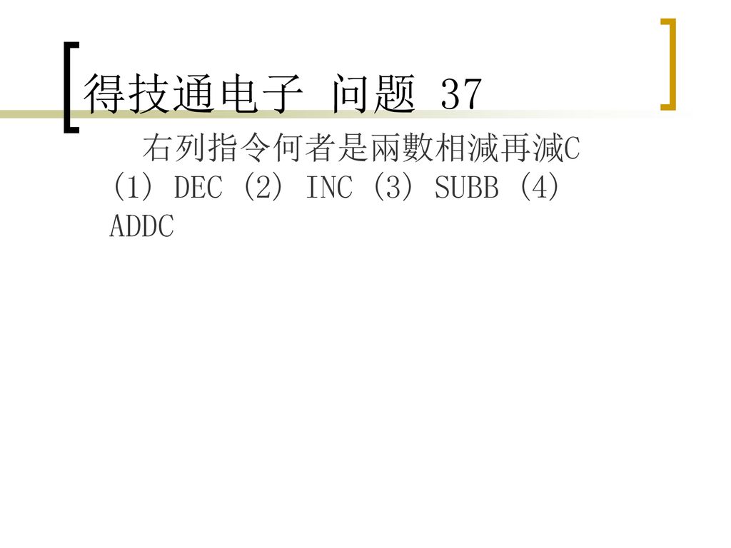 得技通电子 问题 37 右列指令何者是兩數相減再減C (1) DEC (2) INC (3) SUBB (4) ADDC