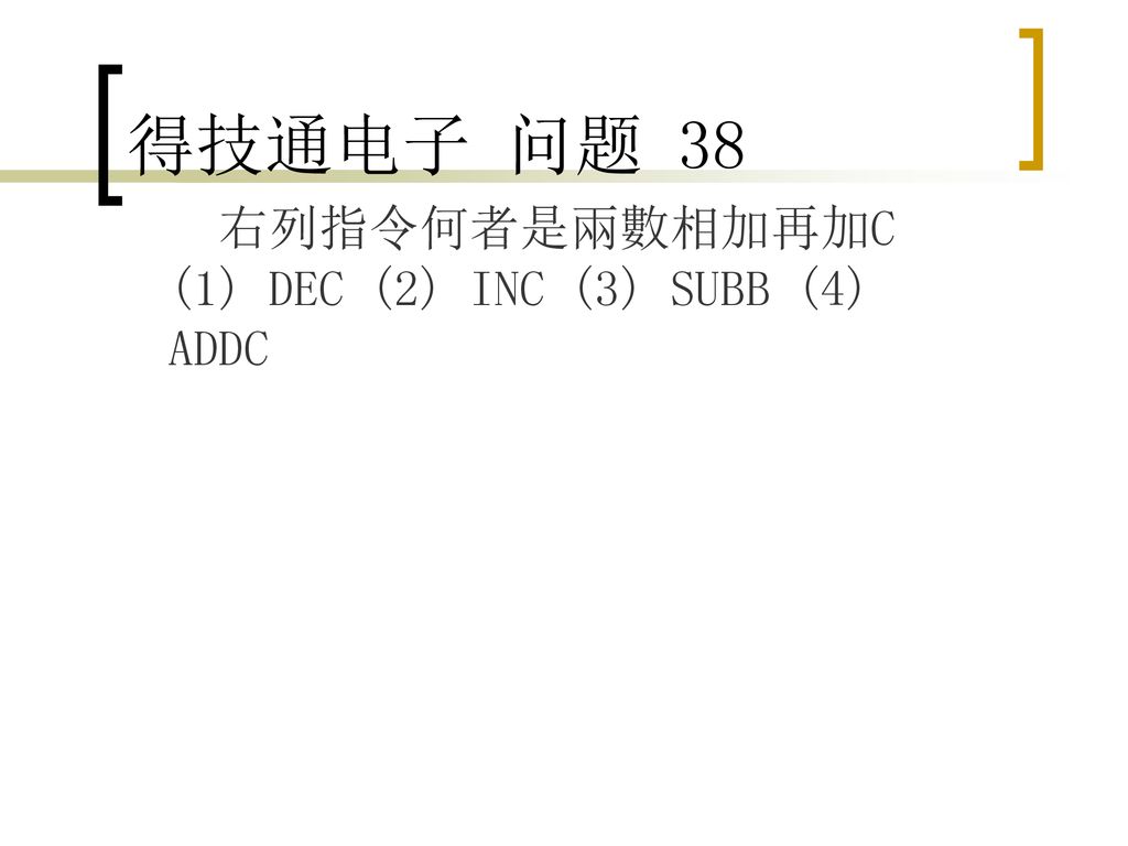 得技通电子 问题 38 右列指令何者是兩數相加再加C (1) DEC (2) INC (3) SUBB (4) ADDC