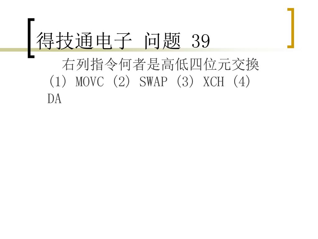 得技通电子 问题 39 右列指令何者是高低四位元交換 (1) MOVC (2) SWAP (3) XCH (4) DA