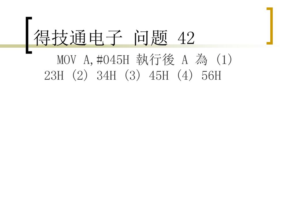 得技通电子 问题 42 MOV A,#045H 執行後 A 為 (1) 23H (2) 34H (3) 45H (4) 56H