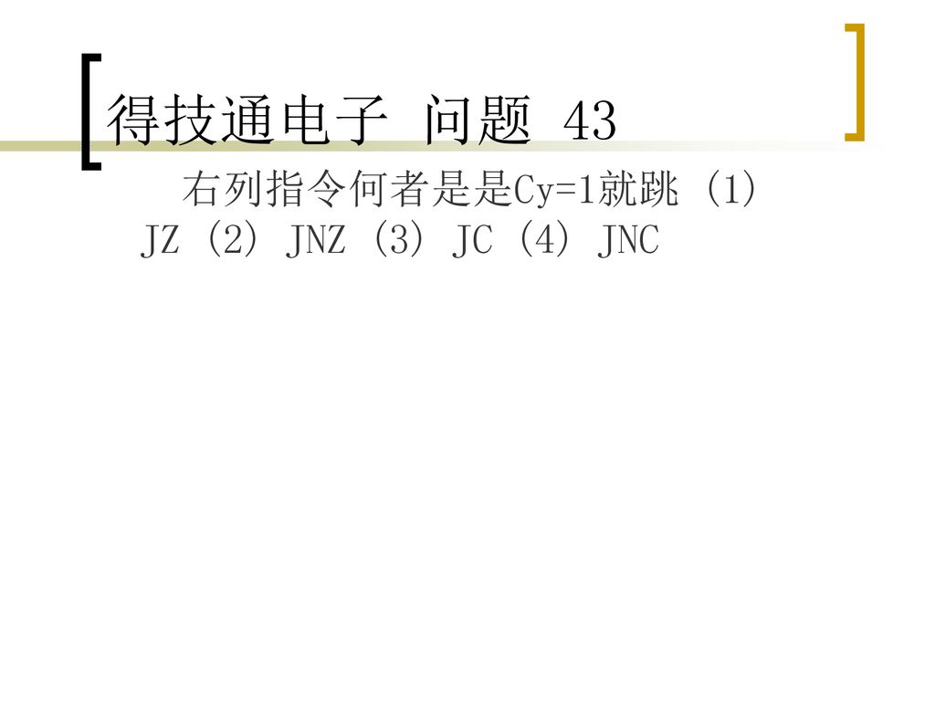 得技通电子 问题 43 右列指令何者是是Cy=1就跳 (1) JZ (2) JNZ (3) JC (4) JNC