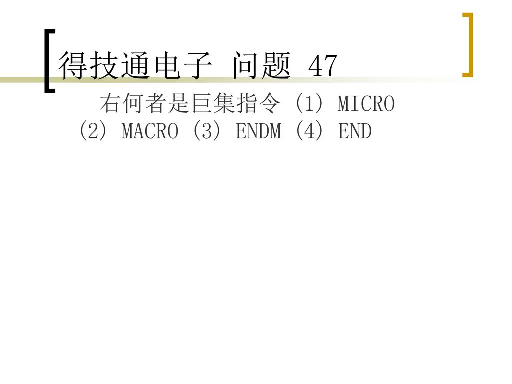 得技通电子 问题 47 右何者是巨集指令 (1) MICRO (2) MACRO (3) ENDM (4) END