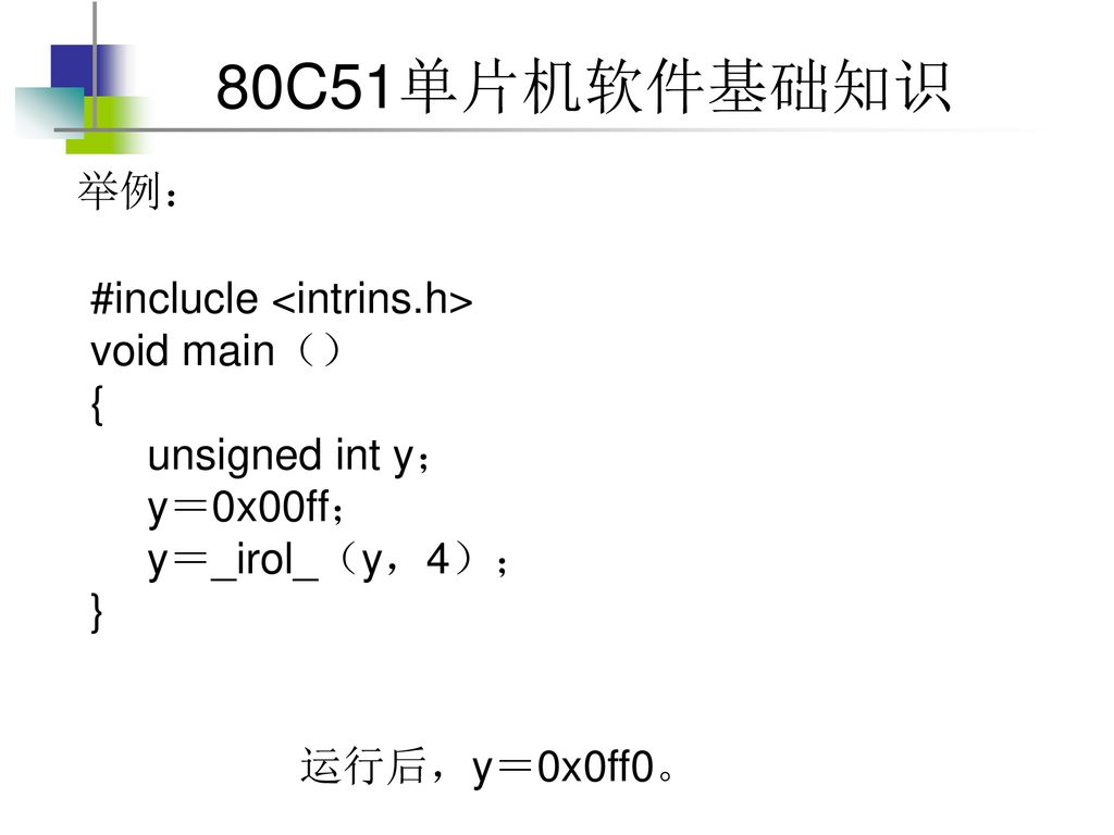 举例： #inclucle <intrins.h> void main（） { unsigned int y； y＝0x00ff； y＝_irol_（y，4）； } 运行后，y＝0x0ff0。
